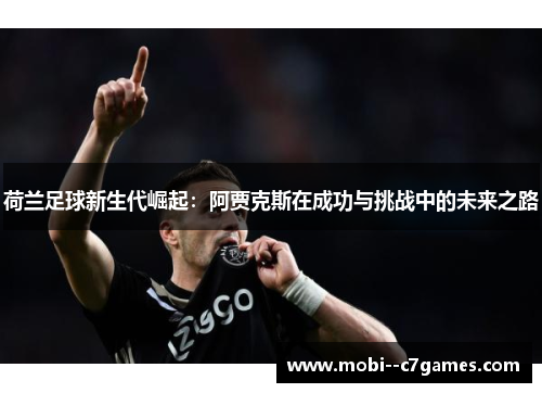 荷兰足球新生代崛起：阿贾克斯在成功与挑战中的未来之路