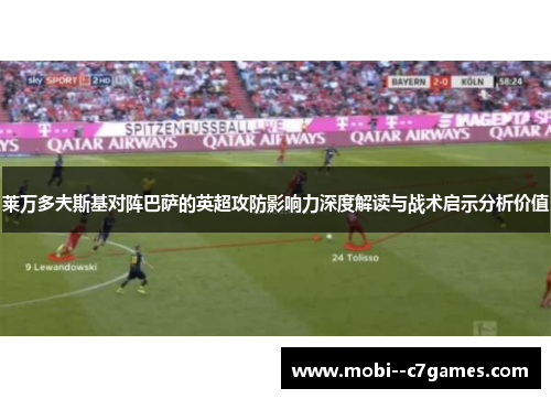 莱万多夫斯基对阵巴萨的英超攻防影响力深度解读与战术启示分析价值 莱万多夫斯基对阵巴萨的英超攻防影响力深度解读与战术启示分析价值