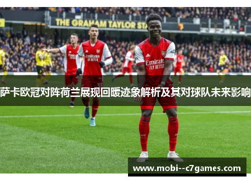 萨卡欧冠对阵荷兰展现回暖迹象解析及其对球队未来影响