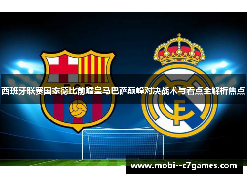 西班牙联赛国家德比前瞻皇马巴萨巅峰对决战术与看点全解析焦点 西班牙联赛国家德比前瞻皇马巴萨巅峰对决战术与看点全解析焦点