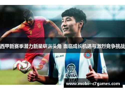 西甲新赛季潜力新星崭露头角 面临成长机遇与激烈竞争挑战