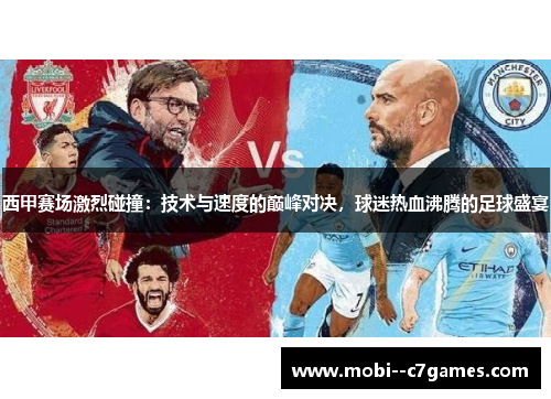 西甲赛场激烈碰撞：技术与速度的巅峰对决，球迷热血沸腾的足球盛宴