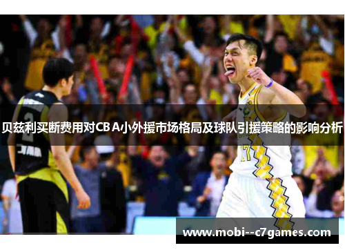 贝兹利买断费用对CBA小外援市场格局及球队引援策略的影响分析 贝兹利买断费用对CBA小外援市场格局及球队引援策略的影响分析