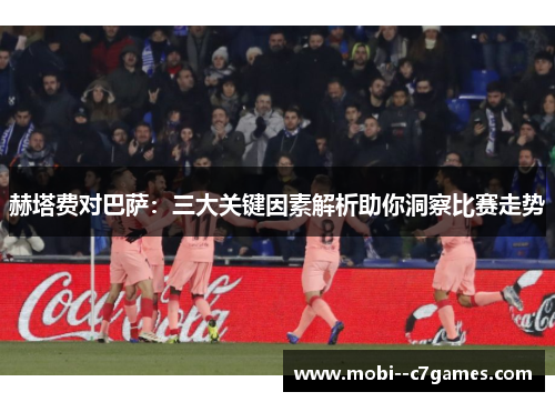 赫塔费对巴萨:三大关键因素解析助你洞察比赛走势 赫塔费对巴萨:三大关键因素解析助你洞察比赛走势