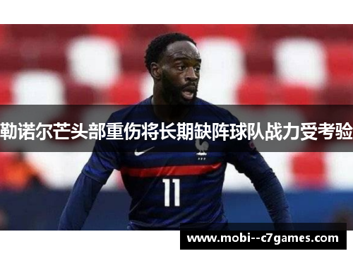 勒诺尔芒头部重伤将长期缺阵球队战力受考验