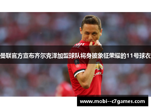 曼联官方宣布齐尔克泽加盟球队将身披象征荣耀的11号球衣 曼联官方宣布齐尔克泽加盟球队将身披象征荣耀的11号球衣