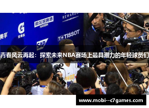 青春风云再起:探索未来NBA赛场上最具潜力的年轻球员们 青春风云再起:探索未来NBA赛场上最具潜力的年轻球员们