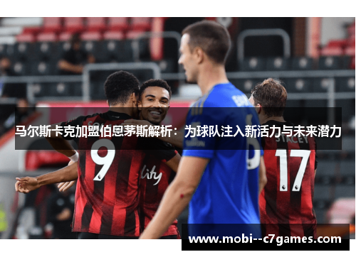 马尔斯卡克加盟伯恩茅斯解析：为球队注入新活力与未来潜力
