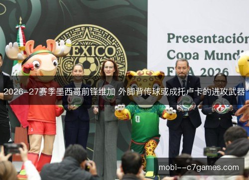 2026-27赛季墨西哥前锋维加 外脚背传球或成托卢卡的进攻武器 2026-27赛季墨西哥前锋维加 外脚背传球或成托卢卡的进攻武器